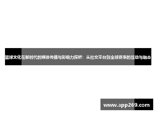 篮球文化在新时代的媒体传播与影响力探析：从社交平台到全球赛事的互动与融合